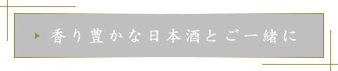 香り豊かな日本酒とご一緒に